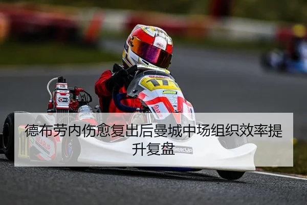 德布劳内伤愈复出后曼城中场组织效率提升复盘