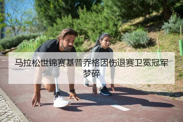 马拉松世锦赛基普乔格因伤退赛卫冕冠军梦碎